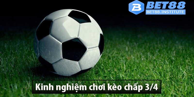 Kinh nghiệm chơi kèo chấp 3/4 từ chuyên gia 